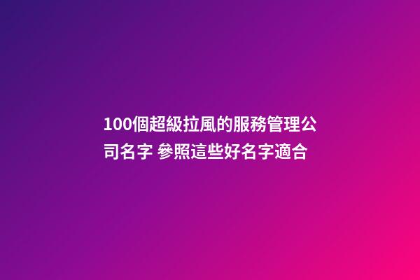 100個超級拉風的服務管理公司名字 參照這些好名字適合-第1張-公司起名-玄機派